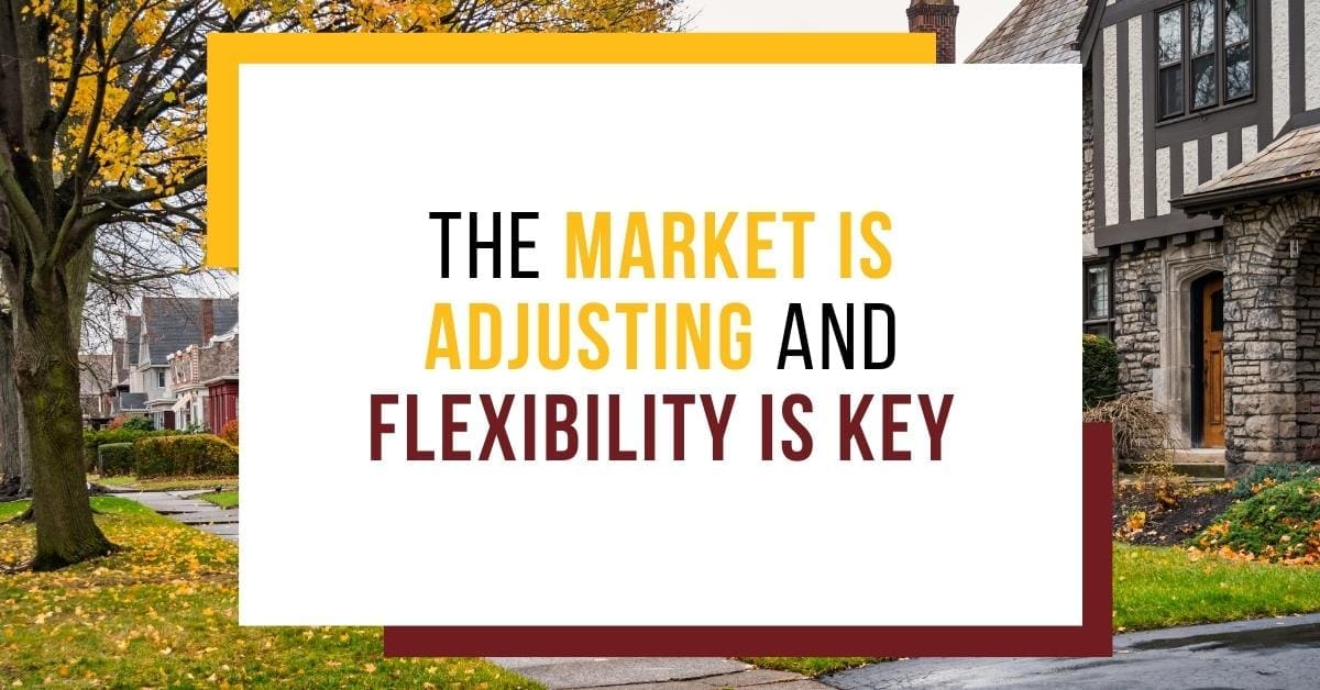THE MARKET IS ADJUSTING AND FLEXIBILITY IS KEY